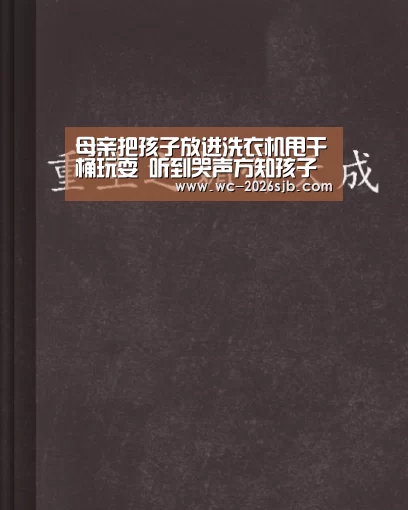 母亲把孩子放进洗衣机甩干桶玩耍 听到哭声方知孩子被困‘世界杯投注’(图1) 世界杯买球网站