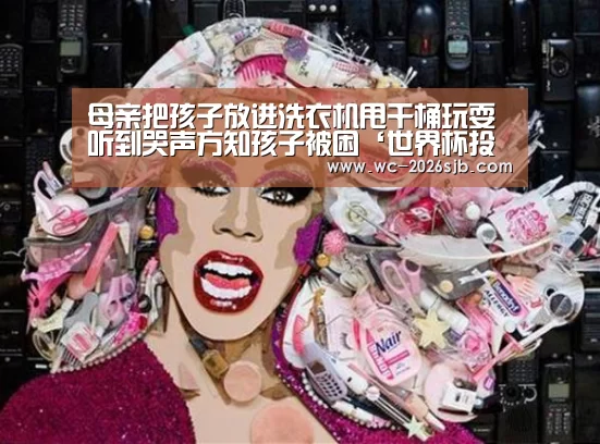 母亲把孩子放进洗衣机甩干桶玩耍 听到哭声方知孩子被困‘世界杯投注’(图2) 2026世界杯