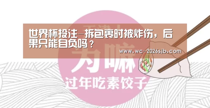 世界杯投注-拆包裹时被炸伤,后果只能自负吗?(图2) 2026世界杯