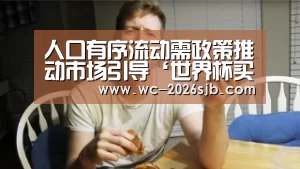 人口有序流动需政策推动市场引导‘世界杯买球网站’(图4) 2026世界杯